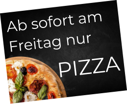 Ab sofort am Freitag nur  PIZZA onlyauch